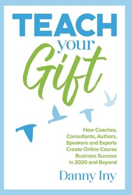 Teach Your Gift: How Coaches, Consultants, Authors, Speakers, and Experts Create Online Course Business Success in 2020 and Beyond Subscription