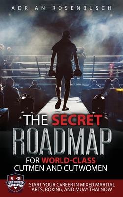 The Secret Roadmap for World-Class Cutmen and Cutwomen: Start Your Career in Mixed Martial Arts, Boxing, And Muay Thai Now!