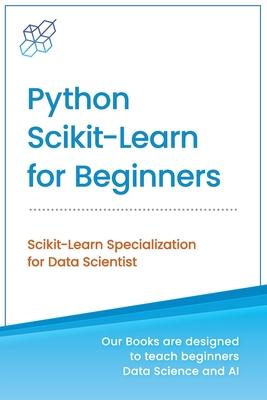 Python Scikit-Learn for Beginners: Scikit-Learn Specialization for Data Scientist