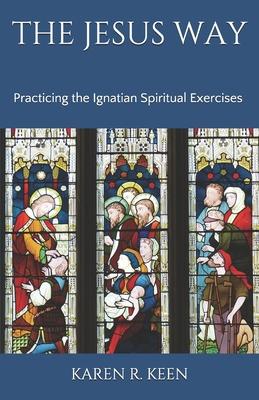 The Jesus Way: Practicing the Ignatian Spiritual Exercises: A 19th Annotation Retreat in Daily Life