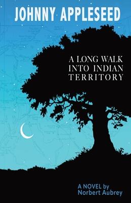 Johnny Appleseed: A Long Walk into Indian Territory A Novel