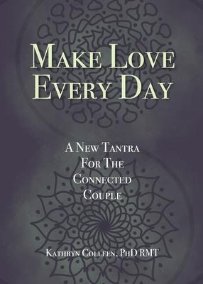 Make Love Every Day: A New Tantra For The Connected Couple