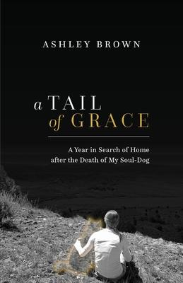 A Tail of Grace: A year in search of home after the death of my soul-dog