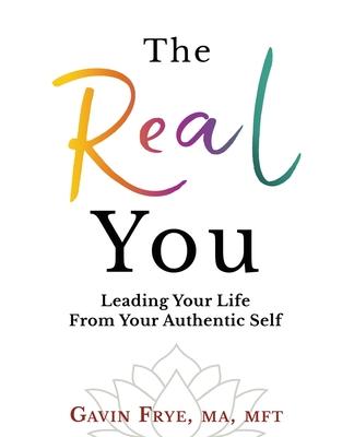 The Real You: Leading Your Life From Your Authentic Self