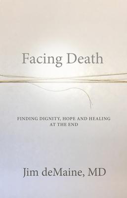 Facing Death: Finding Dignity, Hope and Healing at the End