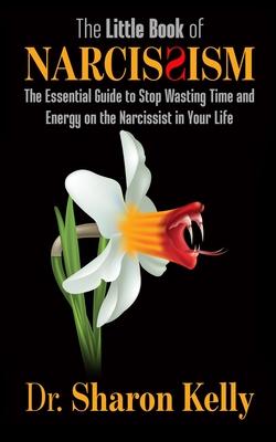 The Little Book of Narcissism: The Essential Guide to Stop Wasting Time and Energy on the Narcissist in Your Life