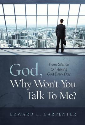 God, Why Won't You Talk To Me?: From Silence To Hearing God Every Day