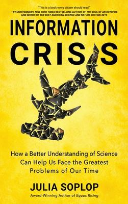 Information Crisis: How a Better Understanding of Science Can Help Us Face the Greatest Problems of Our Time