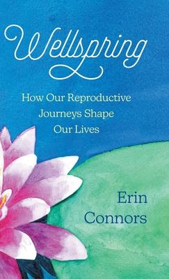 Wellspring: How our Reproductive Journeys Shape Our Lives