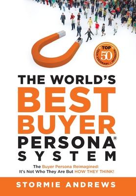 The World's Best Buyer Persona System: The Buyer Persona Reimagined: It's Not Who They Are but HOW THEY THINK!