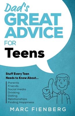 Dad's Great Advice for Teens: Stuff Every Teen Needs to Know About Parents, Friends, Social Media, Drinking, Dating, Relationships, and Finding Happ