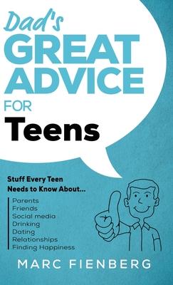 Dad's Great Advice for Teens: Stuff Every Teen Needs to Know About Parents, Friends, Social Media, Drinking, Dating, Relationships, and Finding Happ