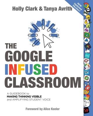 The Google Infused Classroom: A Guidebook to Making Thinking Visible and Amplifying Student Voice