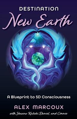 Destination New Earth: A Blueprint to 5D Consciousness