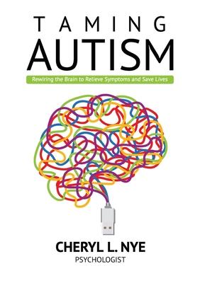 Taming Autism: Rewiring the Brain to Relieve Symptoms and Save Lives