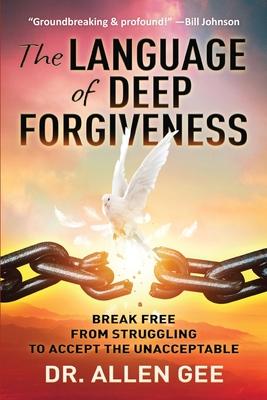 The Language of Deep Forgiveness: Break Free from Struggling to Accept the Unacceptable