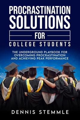 Procrastination Solutions For College Students: The Underground Playbook For Overcoming Procrastination And Achieving Peak Performance