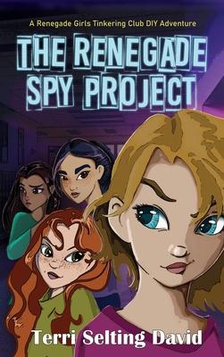 The Renegade Spy Project: Book One of the Renegade Girls Tinkering Club