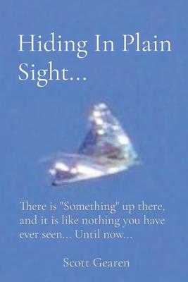 Hiding In Plain Sight...: There is "Something" up there, and it is like nothing you have ever seen... Until now...