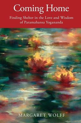 Coming Home: Finding Shelter in the Love and Wisdom of Paramahansa Yogananda