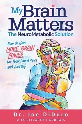 My Brain Matters: The NeuroMetabolic Solution - How to Have More Brain Power for Your Loved Ones and Yourself