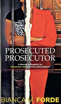 Prosecuted Prosecutor: A Memoir & Blueprint for Prosecutor-led Criminal Justice Reform