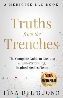 Truths from the Trenches: The Complete Guide to Creating a High-Performing, Inspired Medical Team