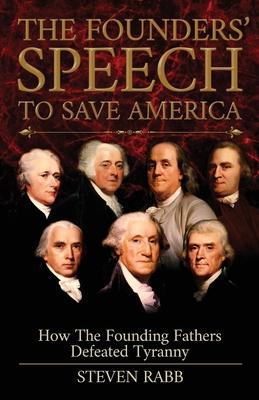 The Founders' Speech To Save America: How The Founding Fathers Defeated Tyranny