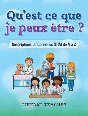 Qu'est ce que je peux tre ? Descriptions de Carrires STIM de A  Z: What Can I Be? STEM Careers from A to Z (French)