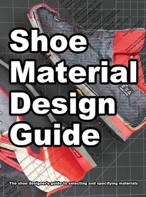 Shoe Material Design Guide: The shoe designers complete guide to selecting and specifying footwear materials