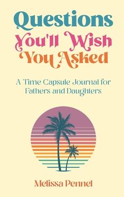 Questions You'll Wish You Asked: A Time Capsule Journal for Fathers and Daughters