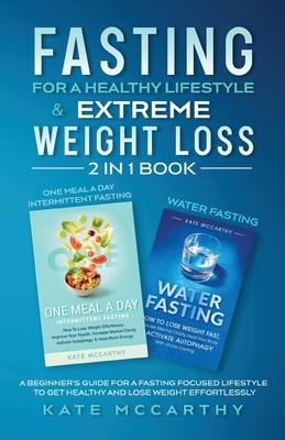 Fasting for a Healthy Lifestyle & Extreme Weight Loss 2 in 1 Book: One Meal a Day Intermittent Fasting + Water Fasting: A Beginner's Guide for a Fasti