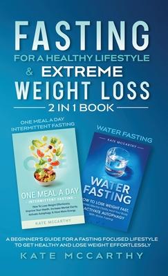 Fasting for a Healthy Lifestyle & Extreme Weight Loss 2 in 1 Book: One Meal a Day Intermittent Fasting + Water Fasting: A Beginner's Guide for a Fasti