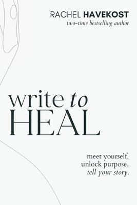 Write to Heal: A 30 Day Workbook for healing the past, unlocking creative purpose and turning wounds into wisdom to tell your story