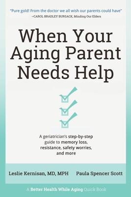 When Your Aging Parent Needs Help: A Geriatrician's Step-by-Step Guide to Memory Loss, Resistance, Safety Worries, & More