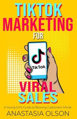 TikTok Marketing for Viral Sales: A Young Girl's Guide to Blowing Customers' Minds