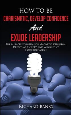 How to be Charismatic, Develop Confidence, and Exude Leadership: The Miracle Formula for Magnetic Charisma, Defeating Anxiety, and Winning at Communic Subscription