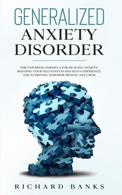 Generalized Anxiety Disorder: The Universal Formula for Healing Anxiety, Building Your Self-Esteem and Self-Confidence, and Achieving Superior Menta