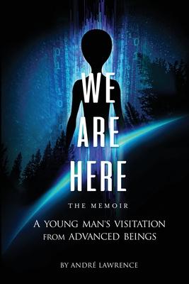 We Are Here the Memoir: A Young Man's Visitation From Advanced Beings