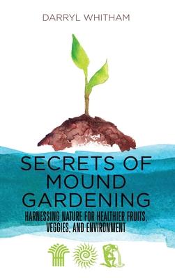 Secrets of Mound Gardening: Harnessing Nature for Healthier Fruits, Veggies, and Environment