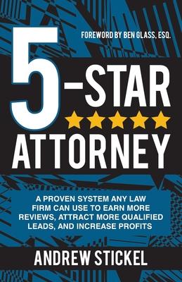 5-Star Attorney: A Proven System Any Law Firm Can Use to Earn More Reviews, Attract More Qualified Leads, and Increase Profits