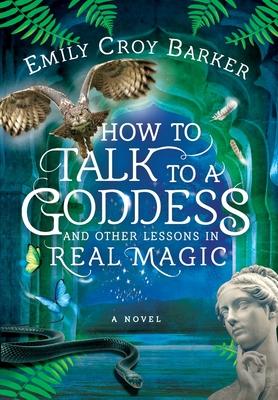 How to Talk to a Goddess and Other Lessons in Real Magic