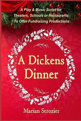 A Dickens Dinner: A Christmas Play and Music Script for Theaters, Schools or Restaurants to Offer Fundraising Productions