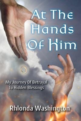 At The Hands Of Him: My Journey of Betrayal to Hidden Blessings