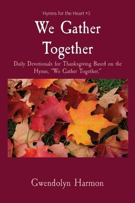 We Gather Together: Daily Devotionals for Thanksgiving Based on the Hymn, We Gather Together.