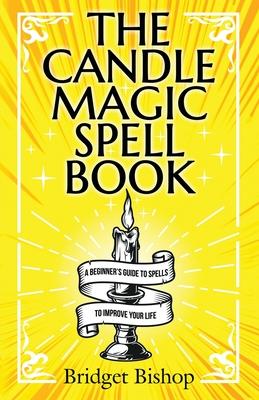 The Candle Magic Spell Book: A Beginner's Guide to Spells to Improve Your Life