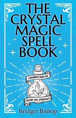 The Crystal Magic Spell Book: A Beginner's Guide For Healing, Love, and Prosperity