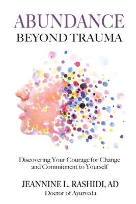 Abundance Beyond Trauma: Discovering Your Courage for Change and Commitment to Yourself