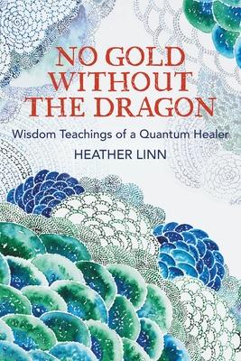 No Gold Without the Dragon: Wisdom Teachings of a Quantum Healer