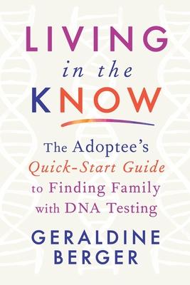 Living in the Know: The Adoptee's Quick-Start Guide to Finding Family with DNA Testing